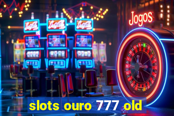 slots ouro 777 old